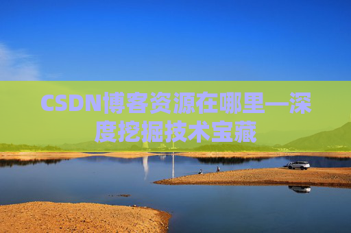 CSDN博客资源在哪里—深度挖掘技术宝藏