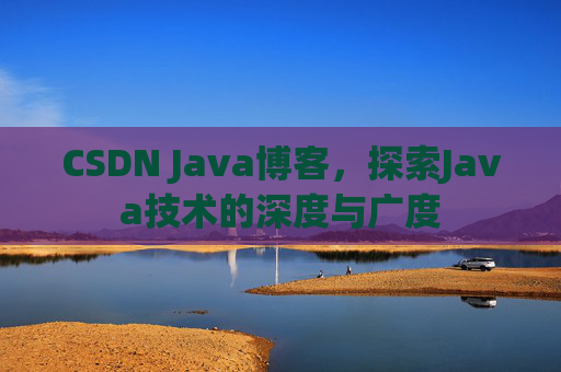 CSDN Java博客，探索Java技术的深度与广度
