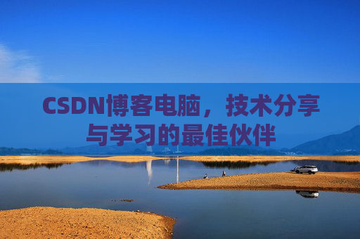 CSDN博客电脑，技术分享与学习的最佳伙伴
